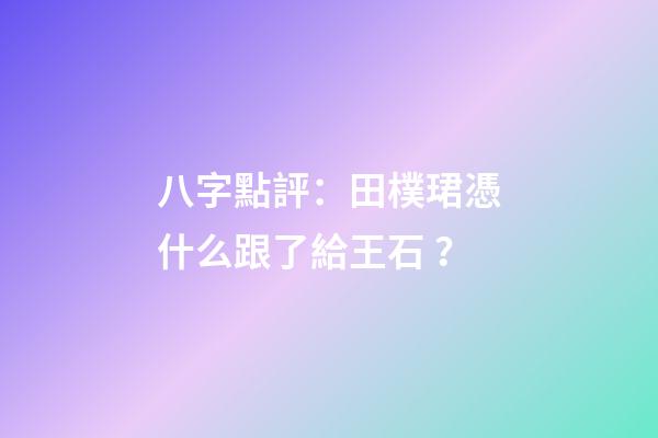 八字點評：田樸珺憑什么跟了給王石？